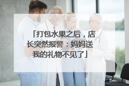 打包水果之后，店长突然报警：妈妈送我的礼物不见了