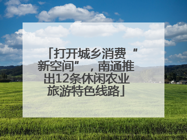 打开城乡消费“新空间”，南通推出12条休闲农业旅游特色线路