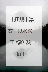 扛鼎丨淳安：以水兴工 绿色发展