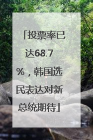 投票率已达68.7%，韩国选民表达对新总统期待