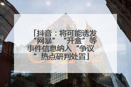 抖音：将可能诱发“网暴”“开盒”等事件信息纳入“争议”热点研判处置