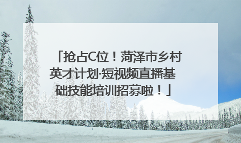 抢占C位！菏泽市乡村英才计划·短视频直播基础技能培训招募啦！