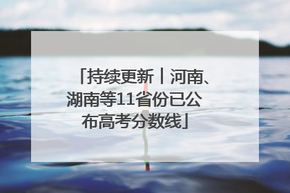 持续更新︱河南、湖南等11省份已公布高考分数线