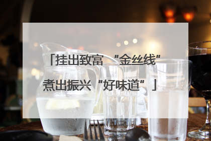 挂出致富 “金丝线” 煮出振兴“好味道”