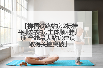 柳梧铁路站房2标桂平北站站房主体顺利封顶 全线最大站房建设取得关键突破