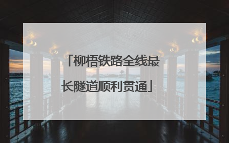 柳梧铁路全线最长隧道顺利贯通