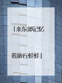 来东郊记忆 看旅行蛙蛙