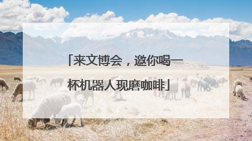 来文博会，邀你喝一杯机器人现磨咖啡