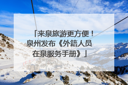 来泉旅游更方便！泉州发布《外籍人员在泉服务手册》