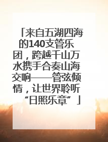 来自五湖四海的140支管乐团，跨越千山万水携手合奏山海交响——管弦倾情，让世界聆听“日照乐章”