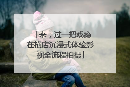 来，过一把戏瘾 在横店沉浸式体验影视全流程拍摄