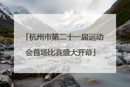 杭州市第二十一届运动会首场比赛盛大开幕
