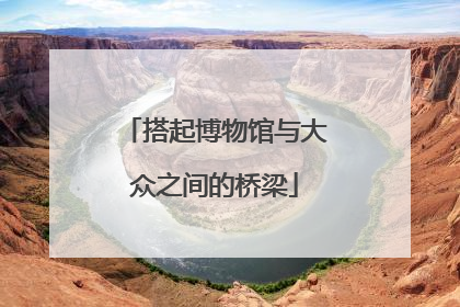 搭起博物馆与大众之间的桥梁