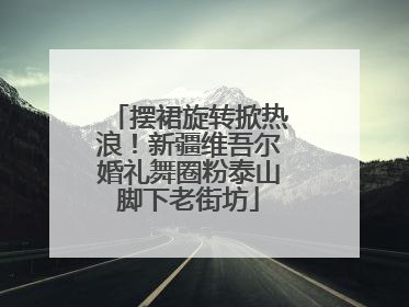 摆裙旋转掀热浪！新疆维吾尔婚礼舞圈粉泰山脚下老街坊