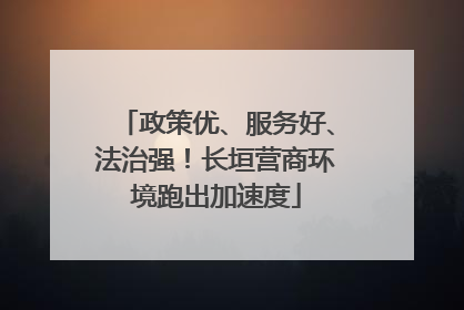 政策优、服务好、法治强！长垣营商环境跑出加速度