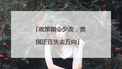 政策朝令夕改，美国正在失去方向