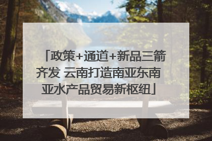 政策+通道+新品三箭齐发 云南打造南亚东南亚水产品贸易新枢纽