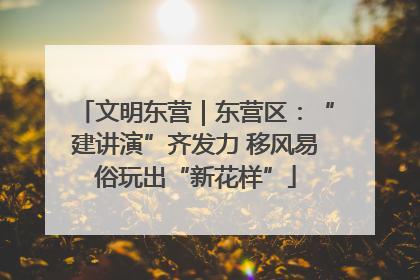 文明东营｜东营区：“建讲演”齐发力 移风易俗玩出“新花样”