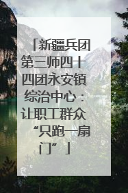 新疆兵团第三师四十四团永安镇综治中心：让职工群众“只跑一扇门”