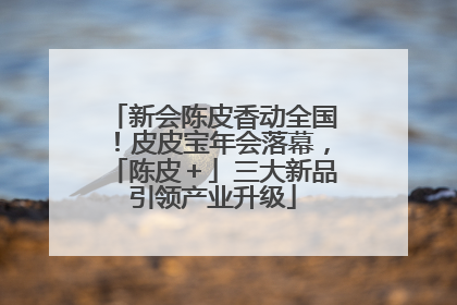 新会陈皮香动全国！皮皮宝年会落幕，「陈皮＋」三大新品引领产业升级