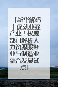 新华解码｜促就业强产业！权威部门解析人力资源服务业与制造业融合发展试点