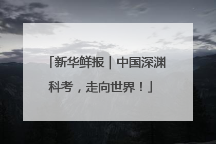 新华鲜报｜中国深渊科考，走向世界！