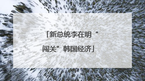 新总统李在明“闯关”韩国经济