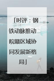 时评：钢铁动脉推动皖赣区域协同发展新格局