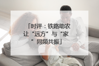 时评：铁路助农让“远方”与“家”同频共振