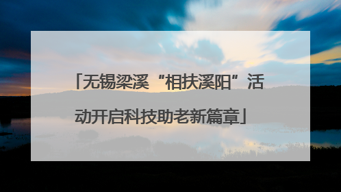 无锡梁溪“相扶溪阳”活动开启科技助老新篇章