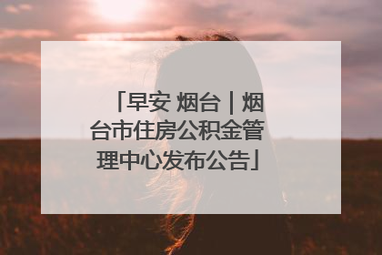 早安 烟台｜烟台市住房公积金管理中心发布公告