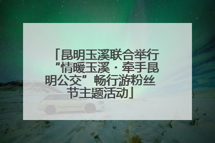 昆明玉溪联合举行“情暖玉溪・牵手昆明公交”畅行游粉丝节主题活动