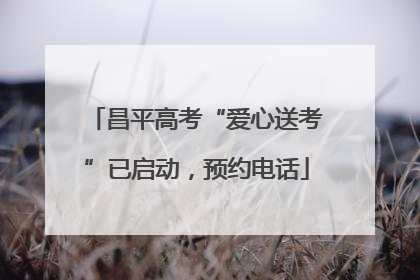 昌平高考“爱心送考”已启动，预约电话