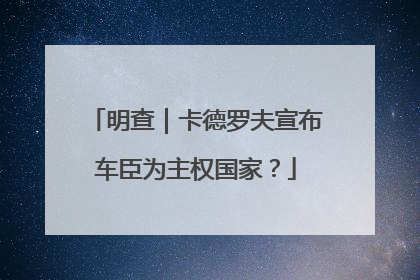 明查｜卡德罗夫宣布车臣为主权国家？
