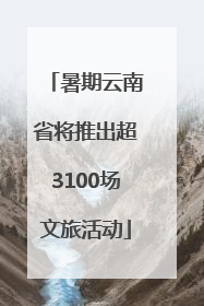 暑期云南省将推出超3100场文旅活动