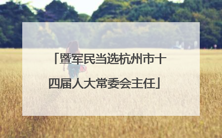 暨军民当选杭州市十四届人大常委会主任