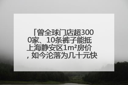 曾全球门店超3000家、10条裤子能抵上海静安区1m²房价，如今沦落为几十元快消品 真维斯，明天的太阳从哪里升起？
