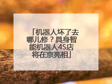 机器人坏了去哪儿修？具身智能机器人4S店将在京亮相
