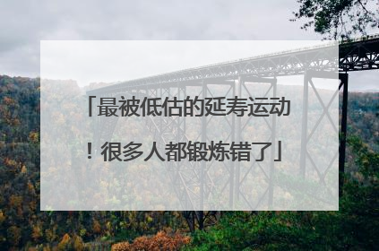 最被低估的延寿运动！很多人都锻炼错了