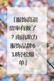 服饰高退货率有救了？南讯助力服饰品牌618轻松爆单
