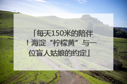 每天150米的陪伴！海淀“柠檬黄”与一位盲人姑娘的约定
