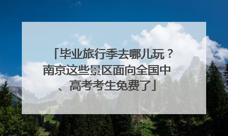 毕业旅行季去哪儿玩？南京这些景区面向全国中、高考考生免费了