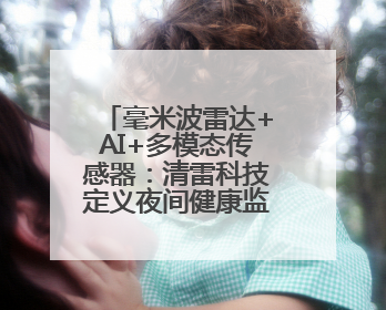 毫米波雷达+AI+多模态传感器：清雷科技定义夜间健康监测新范式
