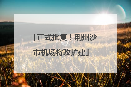 正式批复！荆州沙市机场将改扩建