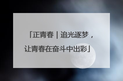 正青春｜追光逐梦，让青春在奋斗中出彩
