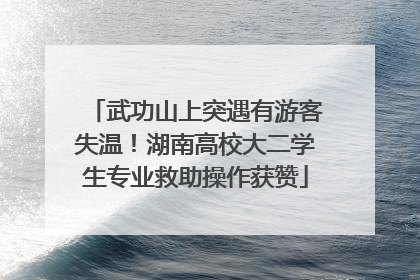 武功山上突遇有游客失温！湖南高校大二学生专业救助操作获赞
