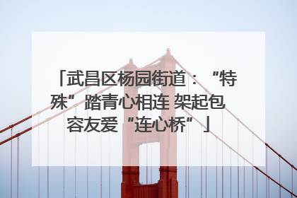 武昌区杨园街道：“特殊”踏青心相连 架起包容友爱“连心桥”