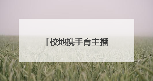 校地携手育主播·赋能乡村新发展 校地合作“一村一主播”项目