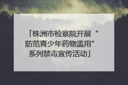 株洲市检察院开展“防范青少年药物滥用”系列禁毒宣传活动