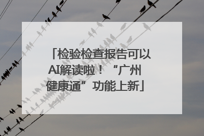 检验检查报告可以AI解读啦！“广州健康通”功能上新